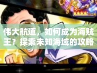 偉大航道，如何成為海賊王？探索未知海域的攻略！