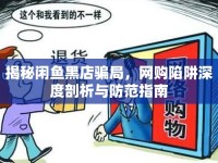 揭秘閑魚(yú)黑店騙局，網(wǎng)購(gòu)陷阱深度剖析與防范指南