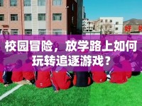 校園冒險，放學(xué)路上如何玩轉(zhuǎn)追逐游戲？