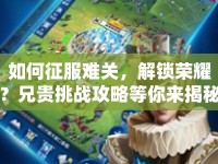 如何征服難關，解鎖榮耀？兄貴挑戰(zhàn)攻略等你來揭秘！