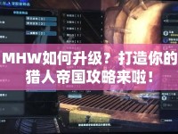 MHW如何升級？打造你的獵人帝國攻略來啦！