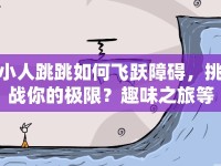 小人跳跳如何飛躍障礙，挑戰(zhàn)你的極限？趣味之旅等你來(lái)探索！