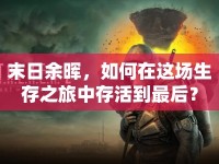 末日余暉，如何在這場(chǎng)生存之旅中存活到最后？