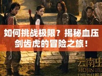 如何挑戰(zhàn)極限？揭秘血壓劍齒虎的冒險之旅！