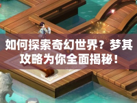 如何探索奇幻世界？夢其攻略為你全面揭秘！