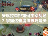 安琪拉單挑如何主宰戰(zhàn)場(chǎng)？掌握這些魔法技巧是關(guān)鍵！