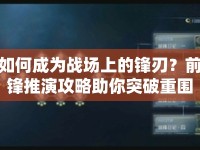 如何成為戰(zhàn)場上的鋒刃？前鋒推演攻略助你突破重圍引領(lǐng)勝利！