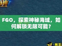 FGO，探索神秘海域，如何解鎖無限可能？