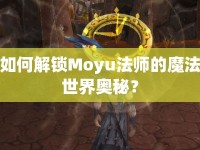如何解鎖Moyu法師的魔法世界奧秘？