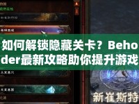 如何解鎖隱藏關(guān)卡？Behoder最新攻略助你提升游戲技巧！