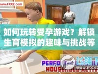 如何玩轉受孕游戲？解鎖生育模擬的趣味與挑戰(zhàn)等你來挑戰(zhàn)！