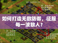 如何打造無(wú)敵防御，征服每一波敵人？