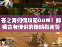 蒼之濤如何攻略DOM？解鎖古老傳說(shuō)的策略指南等你來(lái)探索！