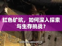 紅色礦坑，如何深入探索與生存挑戰(zhàn)？