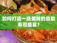 如何打造一場(chǎng)美味的自助壽司盛宴？