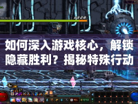 如何深入游戲核心，解鎖隱藏勝利？揭秘特殊行動攻略！