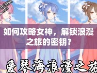 如何攻略女神，解鎖浪漫之旅的密鑰？