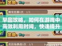 早回攻略，如何在游戲中高效利用時間，快速提升實力