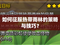 如何征服熱帶雨林的策略與技巧？