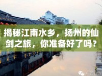 揭秘江南水鄉(xiāng)，揚州的仙劍之旅，你準(zhǔn)備好了嗎？