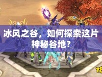 冰風(fēng)之谷，如何探索這片神秘谷地？