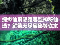 縹緲仙府隱藏哪些神秘仙境？解鎖無盡奧秘等你來挑戰(zhàn)！