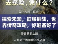探索未知，征服挑戰(zhàn)，世界傳奇攻略，你準(zhǔn)備好了嗎？