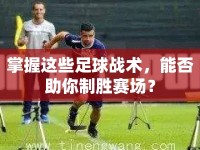 掌握這些足球戰(zhàn)術(shù)，能否助你制勝賽場？