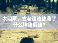太陰冢，古老遺跡隱藏了什么神秘奧秘？