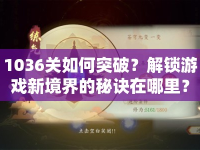 1036關(guān)如何突破？解鎖游戲新境界的秘訣在哪里？