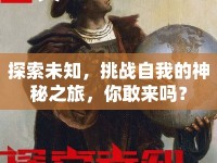 探索未知，挑戰(zhàn)自我的神秘之旅，你敢來嗎？