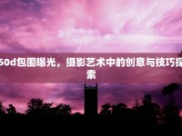 50d包圍曝光，攝影藝術中的創(chuàng)意與技巧探索