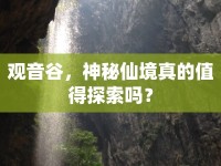 觀音谷，神秘仙境真的值得探索嗎？