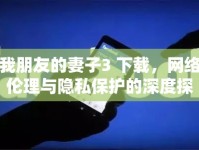 我朋友的妻子3 下載，網(wǎng)絡(luò)倫理與隱私保護(hù)的深度探討