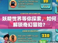 妖精世界等你探索，如何解鎖奇幻冒險(xiǎn)？