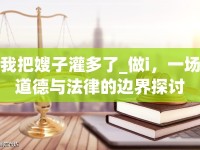 我把嫂子灌多了_做i，一場道德與法律的邊界探討