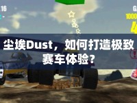 塵埃Dust，如何打造極致賽車體驗？