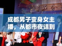 成都男子變身女主播，從都市夜話到網(wǎng)絡(luò)新聲的華麗轉(zhuǎn)身