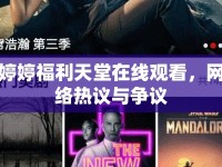 婷婷福利天堂在線觀看，網(wǎng)絡(luò)熱議與爭(zhēng)議