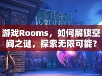 游戲Rooms，如何解鎖空間之謎，探索無(wú)限可能？