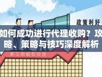 如何成功進(jìn)行代理收購(gòu)？攻略、策略與技巧深度解析！