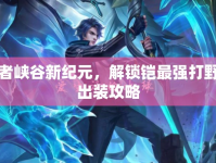 王者峽谷新紀(jì)元，解鎖鎧最強(qiáng)打野流出裝攻略