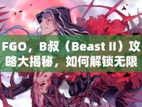 FGO，B叔（Beast II）攻略大揭秘，如何解鎖無(wú)限可能？