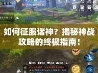 如何征服諸神？揭秘神戰(zhàn)攻略的終極指南！