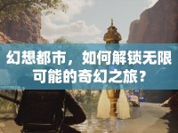 幻想都市，如何解鎖無限可能的奇幻之旅？