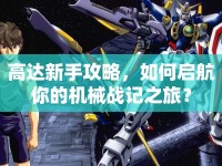 高達新手攻略，如何啟航你的機械戰(zhàn)記之旅？