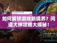 如何解鎖游戲新境界？問道大神攻略大揭秘！