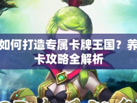 如何打造專(zhuān)屬卡牌王國(guó)？養(yǎng)卡攻略全解析
