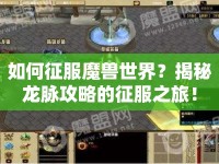 如何征服魔獸世界？揭秘龍脈攻略的征服之旅！