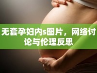 無套孕婦內(nèi)s圖片，網(wǎng)絡討論與倫理反思